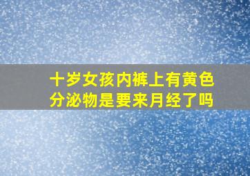 十岁女孩内裤上有黄色分泌物是要来月经了吗