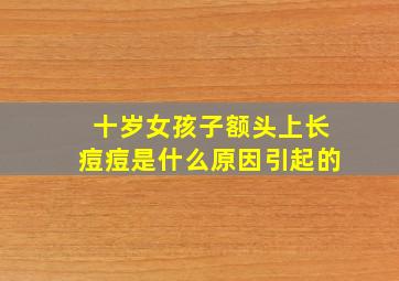 十岁女孩子额头上长痘痘是什么原因引起的