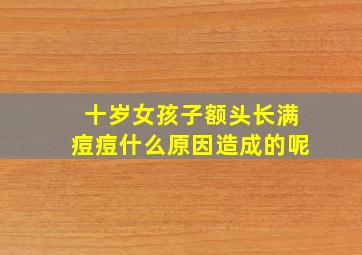 十岁女孩子额头长满痘痘什么原因造成的呢