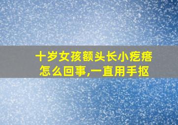 十岁女孩额头长小疙瘩怎么回事,一直用手抠