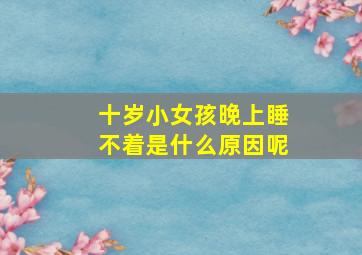 十岁小女孩晚上睡不着是什么原因呢