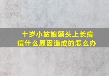 十岁小姑娘额头上长痘痘什么原因造成的怎么办