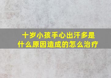 十岁小孩手心出汗多是什么原因造成的怎么治疗