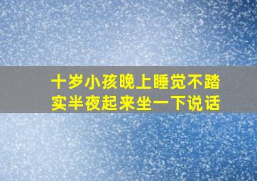 十岁小孩晚上睡觉不踏实半夜起来坐一下说话