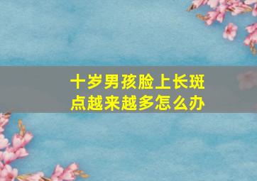 十岁男孩脸上长斑点越来越多怎么办