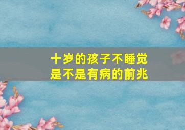 十岁的孩子不睡觉是不是有病的前兆