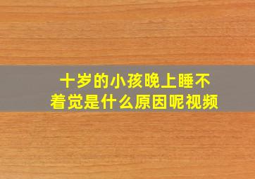 十岁的小孩晚上睡不着觉是什么原因呢视频