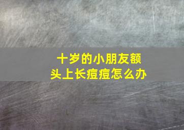 十岁的小朋友额头上长痘痘怎么办