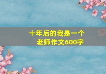 十年后的我是一个老师作文600字