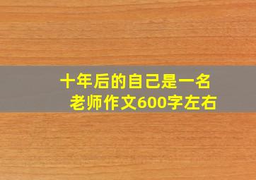 十年后的自己是一名老师作文600字左右