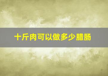 十斤肉可以做多少腊肠