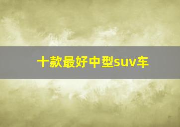 十款最好中型suv车