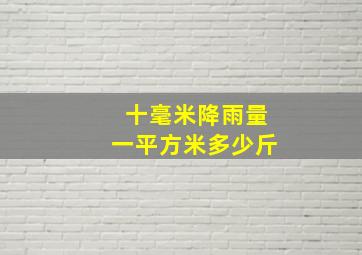 十毫米降雨量一平方米多少斤