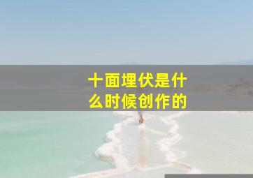 十面埋伏是什么时候创作的