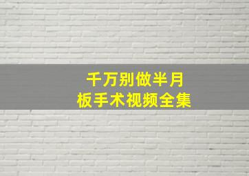 千万别做半月板手术视频全集