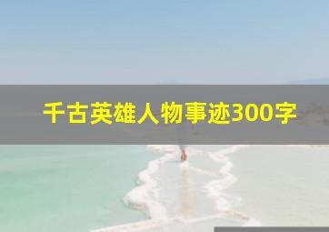 千古英雄人物事迹300字