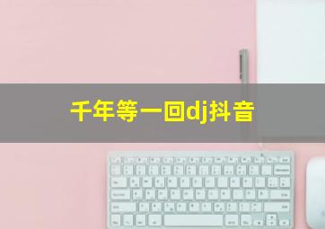 千年等一回dj抖音