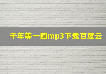 千年等一回mp3下载百度云