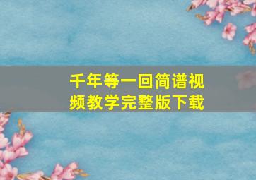 千年等一回简谱视频教学完整版下载