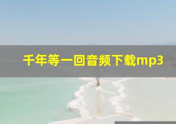 千年等一回音频下载mp3