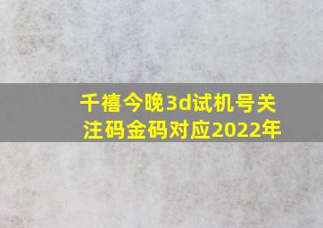 千禧今晚3d试机号关注码金码对应2022年