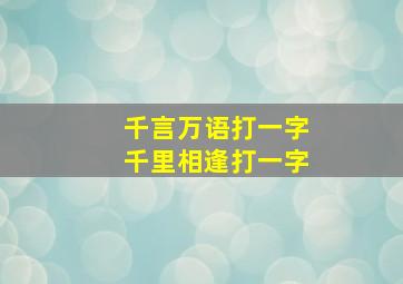 千言万语打一字千里相逢打一字