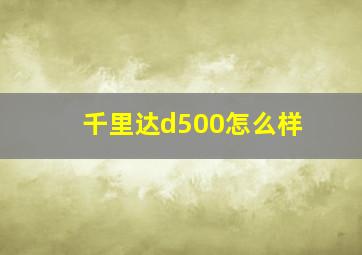 千里达d500怎么样