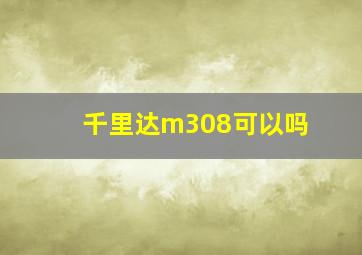 千里达m308可以吗