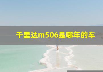 千里达m506是哪年的车