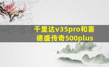 千里达v35pro和喜德盛传奇500plus