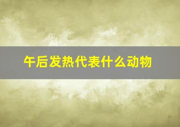 午后发热代表什么动物