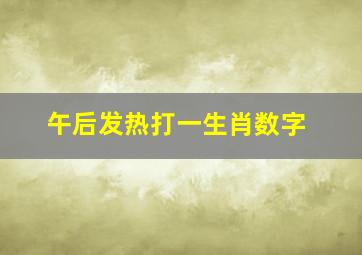 午后发热打一生肖数字