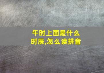 午时上面是什么时辰,怎么读拼音