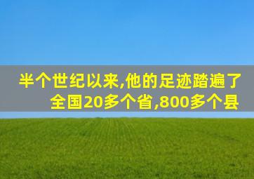 半个世纪以来,他的足迹踏遍了全国20多个省,800多个县