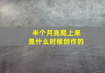 半个月亮爬上来是什么时候创作的