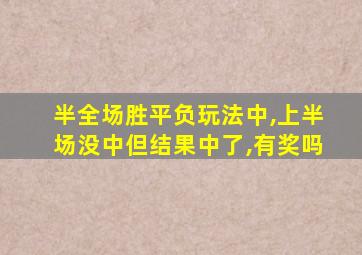 半全场胜平负玩法中,上半场没中但结果中了,有奖吗