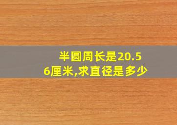 半圆周长是20.56厘米,求直径是多少