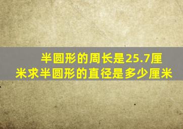 半圆形的周长是25.7厘米求半圆形的直径是多少厘米