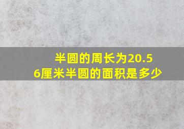 半圆的周长为20.56厘米半圆的面积是多少