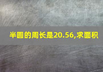 半圆的周长是20.56,求面积