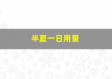 半夏一日用量