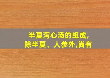 半夏泻心汤的组成,除半夏、人参外,尚有