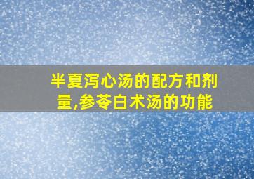 半夏泻心汤的配方和剂量,参苓白术汤的功能