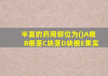 半夏的药用部位为()A根B根茎C块茎D块根E果实