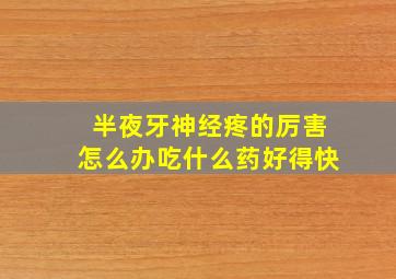 半夜牙神经疼的厉害怎么办吃什么药好得快