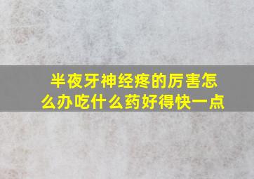 半夜牙神经疼的厉害怎么办吃什么药好得快一点