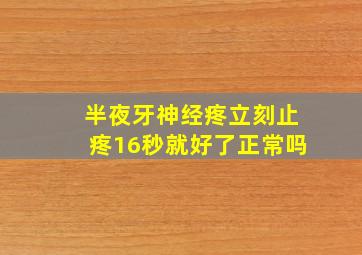 半夜牙神经疼立刻止疼16秒就好了正常吗