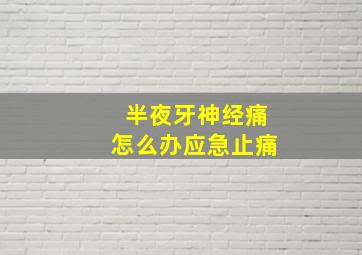 半夜牙神经痛怎么办应急止痛