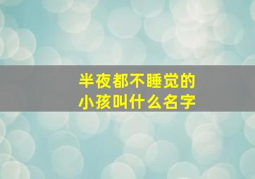 半夜都不睡觉的小孩叫什么名字