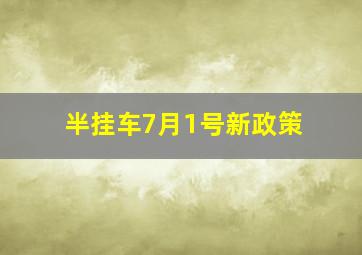 半挂车7月1号新政策